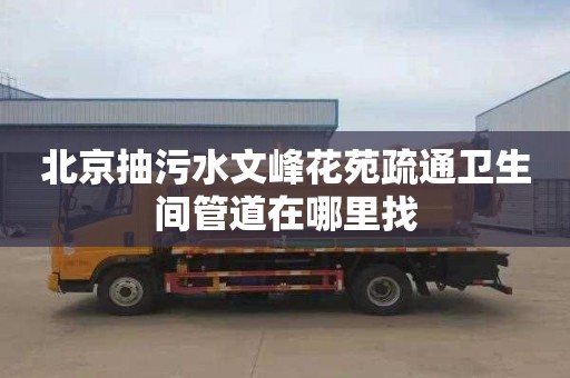 北京抽污水文峰花苑疏通卫生间管道在哪里找
