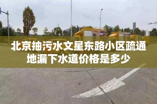 北京抽污水文星东路小区疏通地漏下水道价格是多少