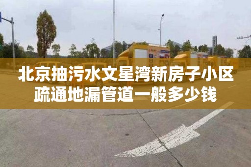 北京抽污水文星湾新房子小区疏通地漏管道一般多少钱