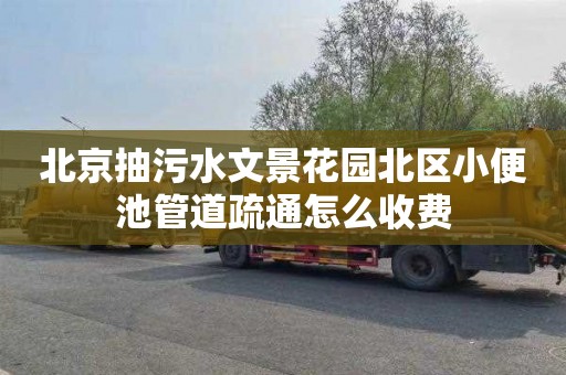 北京抽污水文景花园北区小便池管道疏通怎么收费