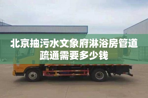 北京抽污水文象府淋浴房管道疏通需要多少钱