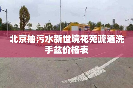 北京抽污水新世境花苑疏通洗手盆价格表