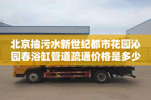 北京抽污水新世纪都市花园沁园春浴缸管道疏通价格是多少