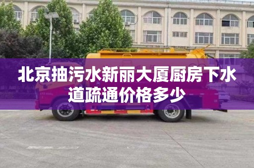 北京抽污水新丽大厦厨房下水道疏通价格多少