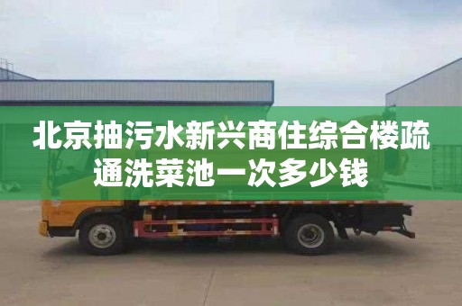 北京抽污水新兴商住综合楼疏通洗菜池一次多少钱