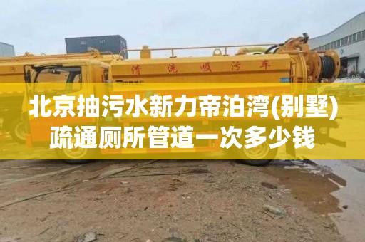 北京抽污水新力帝泊湾(别墅)疏通厕所管道一次多少钱