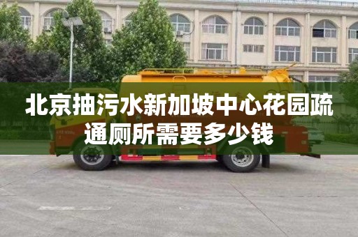 北京抽污水新加坡中心花园疏通厕所需要多少钱