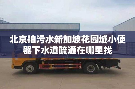北京抽污水新加坡花园城小便器下水道疏通在哪里找