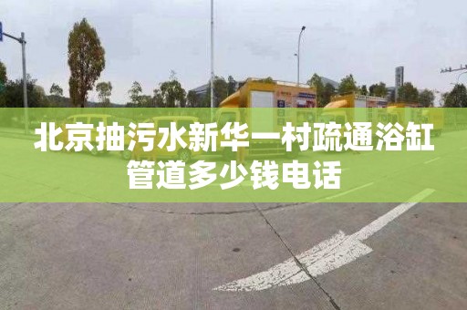 北京抽污水新华一村疏通浴缸管道多少钱电话