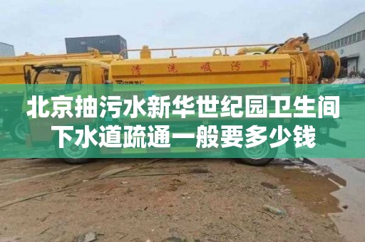 北京抽污水新华世纪园卫生间下水道疏通一般要多少钱