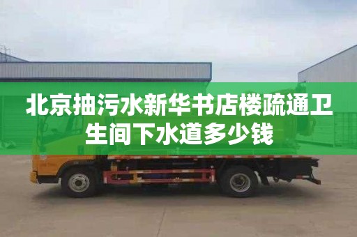 北京抽污水新华书店楼疏通卫生间下水道多少钱