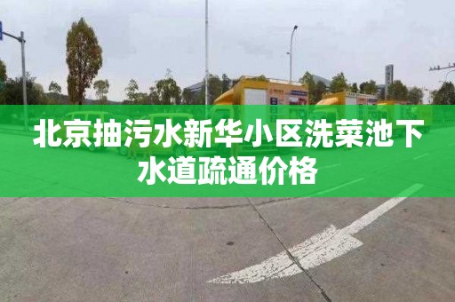 北京抽污水新华小区洗菜池下水道疏通价格
