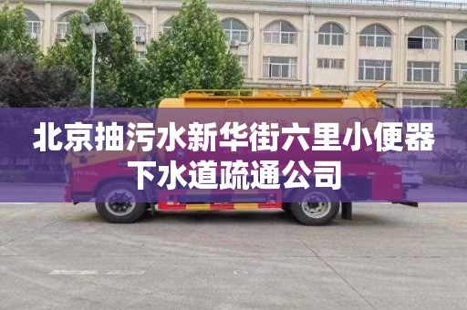 北京抽污水新华街六里小便器下水道疏通公司