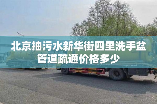北京抽污水新华街四里洗手盆管道疏通价格多少