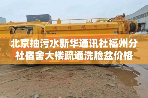 北京抽污水新华通讯社福州分社宿舍大楼疏通洗脸盆价格