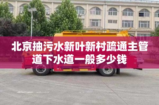 北京抽污水新叶新村疏通主管道下水道一般多少钱