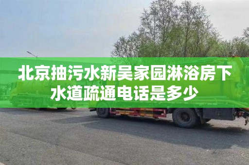 北京抽污水新吴家园淋浴房下水道疏通电话是多少