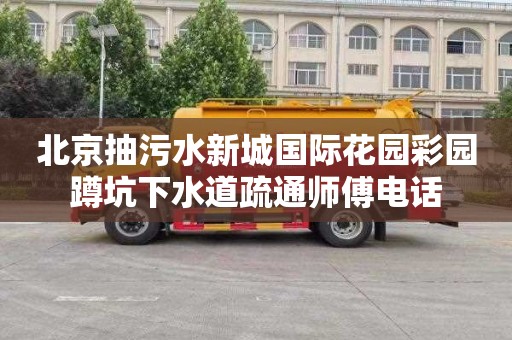 北京抽污水新城国际花园彩园蹲坑下水道疏通师傅电话