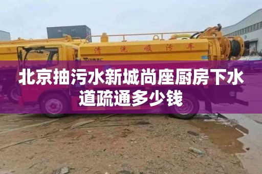北京抽污水新城尚座厨房下水道疏通多少钱