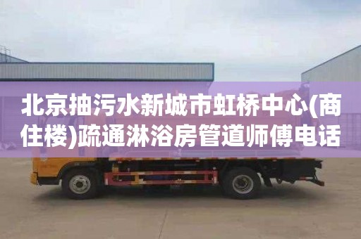北京抽污水新城市虹桥中心(商住楼)疏通淋浴房管道师傅电话