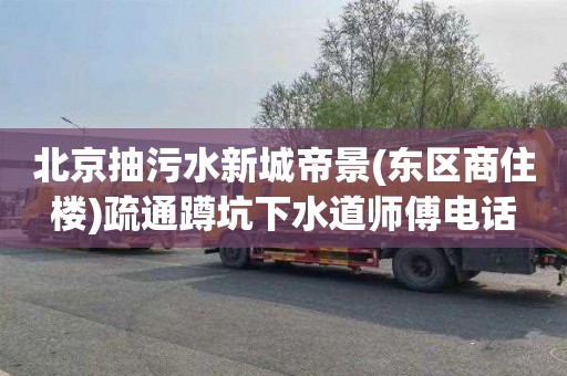 北京抽污水新城帝景(东区商住楼)疏通蹲坑下水道师傅电话