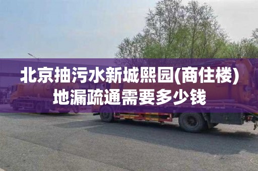 北京抽污水新城熙园(商住楼)地漏疏通需要多少钱