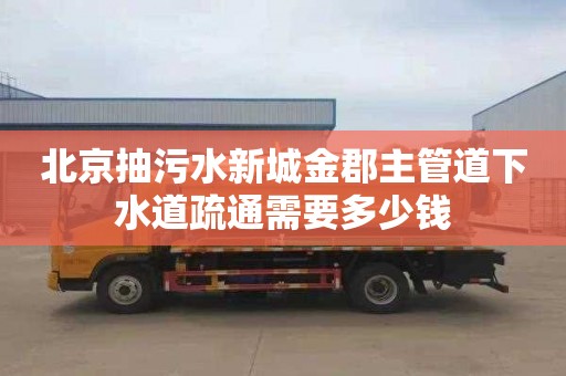 北京抽污水新城金郡主管道下水道疏通需要多少钱