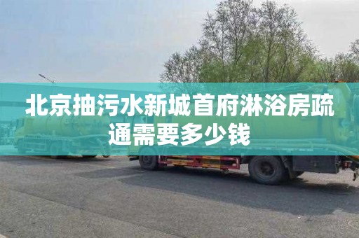 北京抽污水新城首府淋浴房疏通需要多少钱