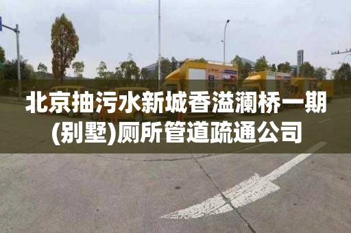 北京抽污水新城香溢澜桥一期(别墅)厕所管道疏通公司
