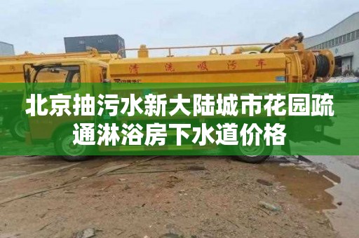 北京抽污水新大陆城市花园疏通淋浴房下水道价格