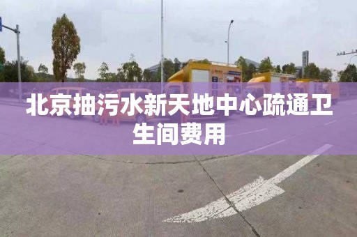 北京抽污水新天地中心疏通卫生间费用
