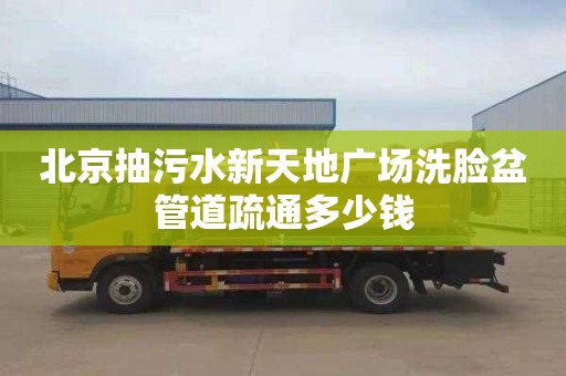 北京抽污水新天地广场洗脸盆管道疏通多少钱