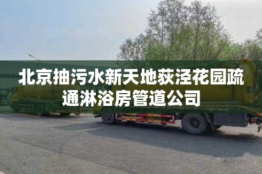 北京抽污水新天地荻泾花园疏通淋浴房管道公司