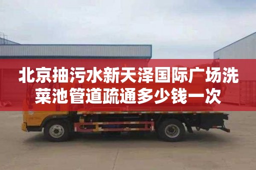 北京抽污水新天泽国际广场洗菜池管道疏通多少钱一次