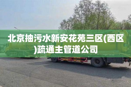 北京抽污水新安花苑三区(西区)疏通主管道公司
