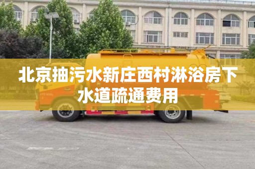 北京抽污水新庄西村淋浴房下水道疏通费用