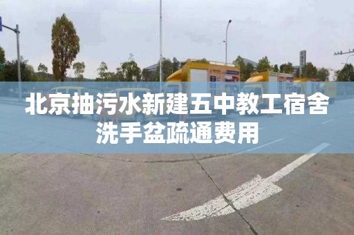 北京抽污水新建五中教工宿舍洗手盆疏通费用