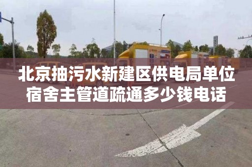 北京抽污水新建区供电局单位宿舍主管道疏通多少钱电话