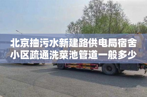 北京抽污水新建路供电局宿舍小区疏通洗菜池管道一般多少钱