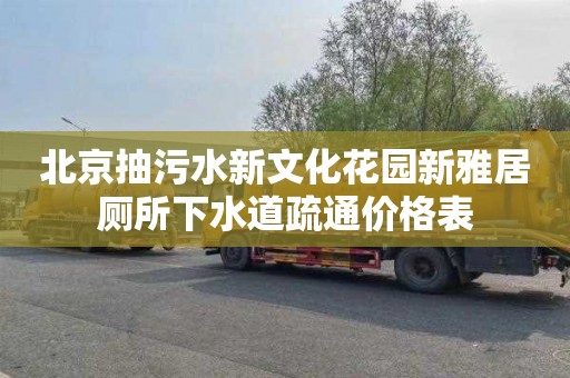 北京抽污水新文化花园新雅居厕所下水道疏通价格表