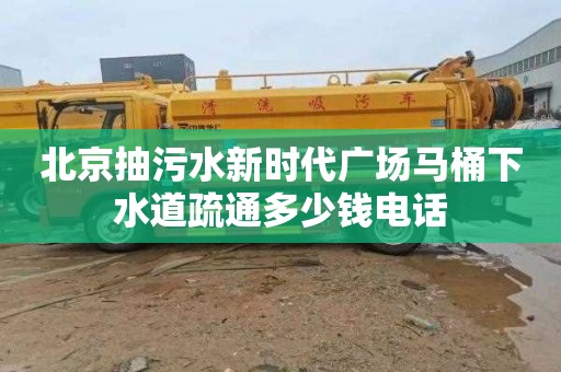 北京抽污水新时代广场马桶下水道疏通多少钱电话