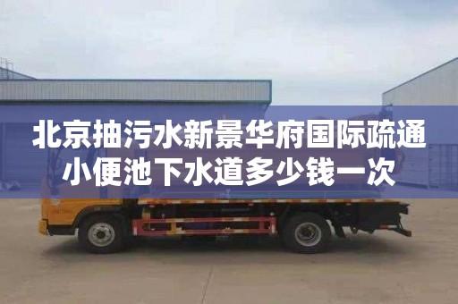 北京抽污水新景华府国际疏通小便池下水道多少钱一次