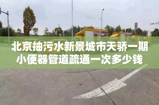 北京抽污水新景城市天骄一期小便器管道疏通一次多少钱