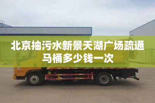 北京抽污水新景天湖广场疏通马桶多少钱一次