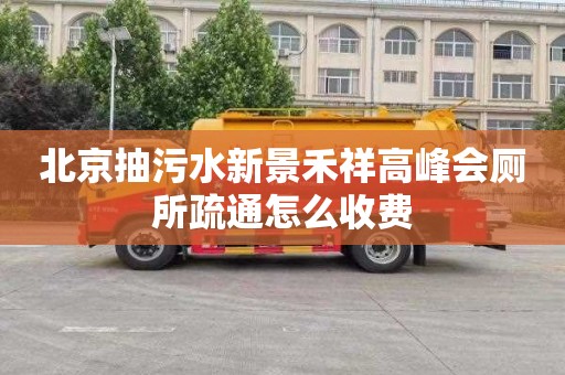 北京抽污水新景禾祥高峰会厕所疏通怎么收费