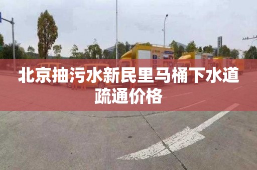 北京抽污水新民里马桶下水道疏通价格