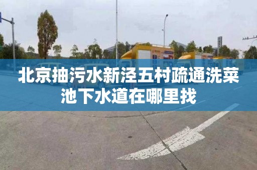 北京抽污水新泾五村疏通洗菜池下水道在哪里找