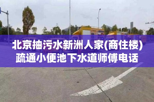 北京抽污水新洲人家(商住楼)疏通小便池下水道师傅电话