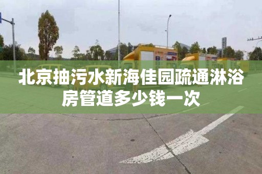 北京抽污水新海佳园疏通淋浴房管道多少钱一次