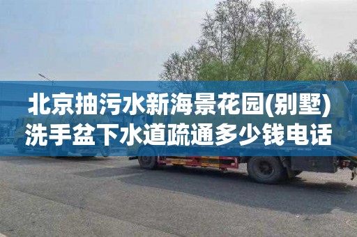 北京抽污水新海景花园(别墅)洗手盆下水道疏通多少钱电话